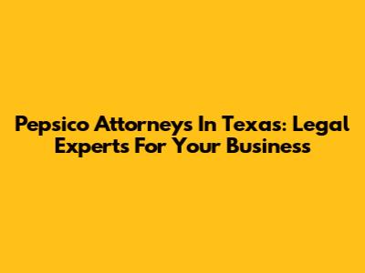 Pepsico Attorneys In Texas: Legal Experts For Your Business