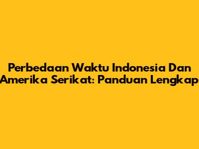 Perbedaan Waktu Indonesia Dan Amerika Serikat: Panduan Lengkap