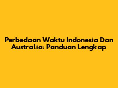 Perbedaan Waktu Indonesia Dan Australia: Panduan Lengkap