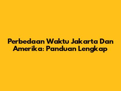 Perbedaan Waktu Jakarta Dan Amerika: Panduan Lengkap