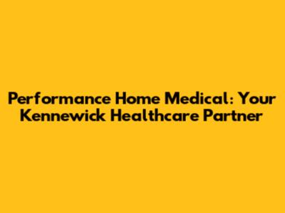 Performance Home Medical: Your Kennewick Healthcare Partner