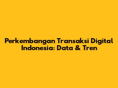 Perkembangan Transaksi Digital Indonesia: Data & Tren