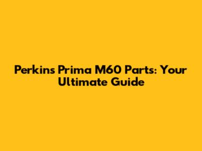 Perkins Prima M60 Parts: Your Ultimate Guide