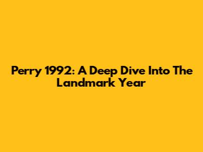 Perry 1992: A Deep Dive Into The Landmark Year