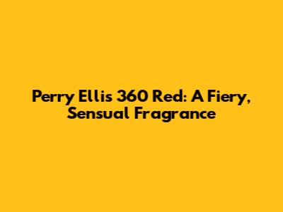 Perry Ellis 360 Red: A Fiery, Sensual Fragrance
