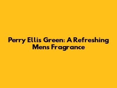 Perry Ellis Green: A Refreshing Men's Fragrance