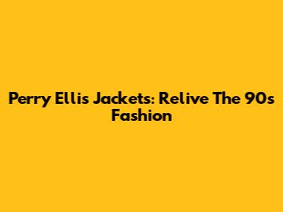 Perry Ellis Jackets: Relive The 90s Fashion