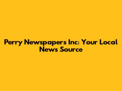Perry Newspapers Inc: Your Local News Source
