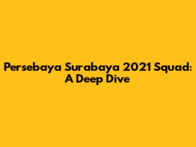 Persebaya Surabaya 2021 Squad: A Deep Dive