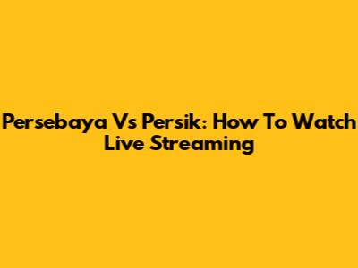 Persebaya Vs Persik: How To Watch Live Streaming