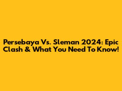 Persebaya Vs. Sleman 2024: Epic Clash & What You Need To Know!