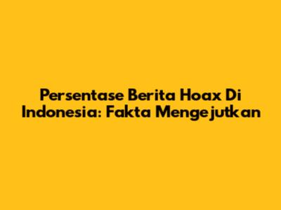 Persentase Berita Hoax Di Indonesia: Fakta Mengejutkan