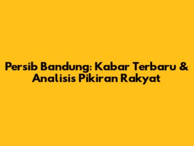 Persib Bandung: Kabar Terbaru & Analisis Pikiran Rakyat