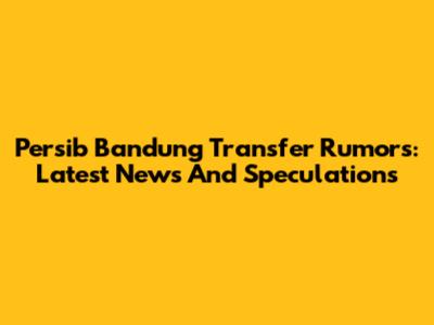 Persib Bandung Transfer Rumors: Latest News And Speculations