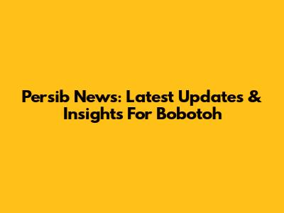 Persib News: Latest Updates & Insights For Bobotoh