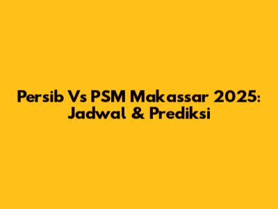 Persib Vs PSM Makassar 2025: Jadwal & Prediksi
