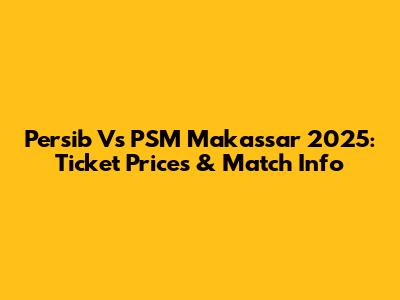 Persib Vs PSM Makassar 2025: Ticket Prices & Match Info