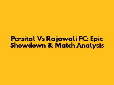 Persital Vs Rajawali FC: Epic Showdown & Match Analysis