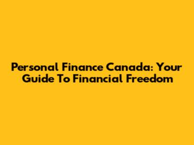 Personal Finance Canada: Your Guide To Financial Freedom