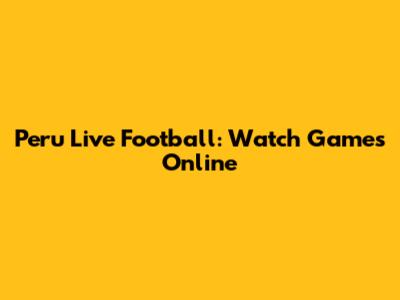 Peru Live Football: Watch Games Online
