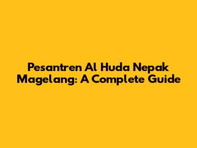 Pesantren Al Huda Nepak Magelang: A Complete Guide
