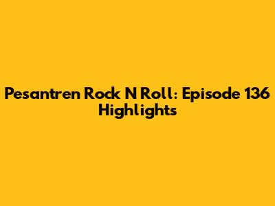 Pesantren Rock N Roll: Episode 136 Highlights