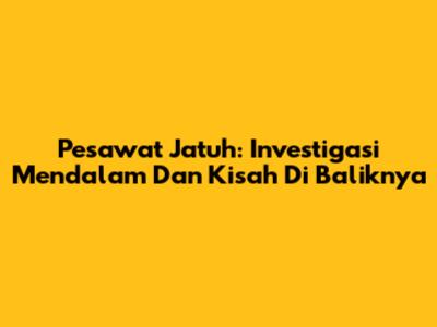 Pesawat Jatuh: Investigasi Mendalam Dan Kisah Di Baliknya