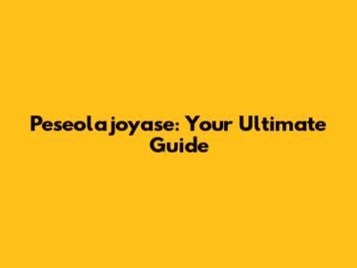 Peseolajoyase: Your Ultimate Guide