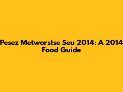 Pesez Metworstse Seu 2014: A 2014 Food Guide