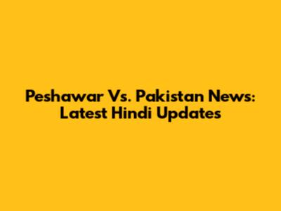 Peshawar Vs. Pakistan News: Latest Hindi Updates