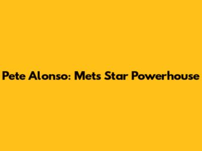 Pete Alonso: Mets Star Powerhouse
