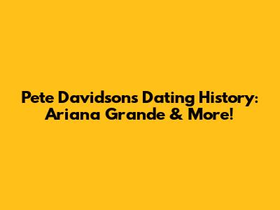 Pete Davidson's Dating History: Ariana Grande & More!