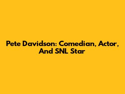 Pete Davidson: Comedian, Actor, And SNL Star