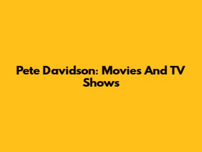 Pete Davidson: Movies And TV Shows