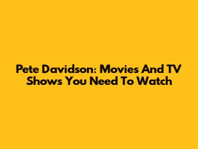 Pete Davidson: Movies And TV Shows You Need To Watch