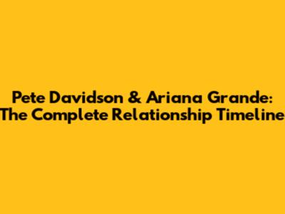 Pete Davidson & Ariana Grande: The Complete Relationship Timeline