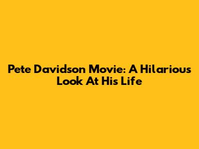 Pete Davidson Movie: A Hilarious Look At His Life