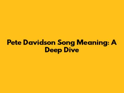 Pete Davidson Song Meaning: A Deep Dive