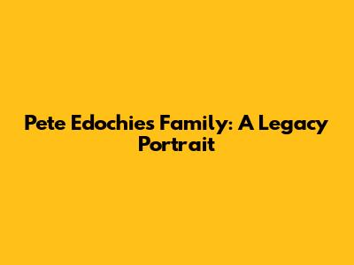 Pete Edochie's Family: A Legacy Portrait