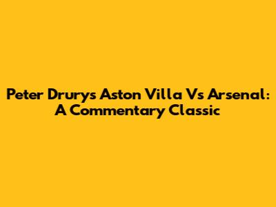 Peter Drury's Aston Villa Vs Arsenal: A Commentary Classic