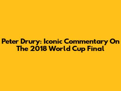 Peter Drury: Iconic Commentary On The 2018 World Cup Final