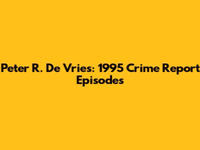 Peter R. De Vries: 1995 Crime Report Episodes