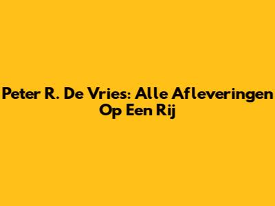 Peter R. De Vries: Alle Afleveringen Op Een Rij