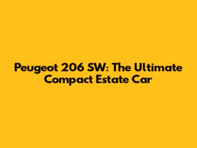 Peugeot 206 SW: The Ultimate Compact Estate Car