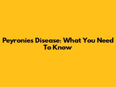 Peyronie's Disease: What You Need To Know