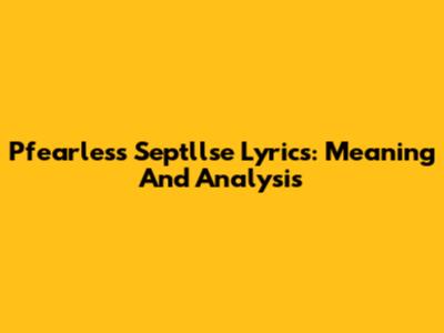 Pfearless Septllse Lyrics: Meaning And Analysis