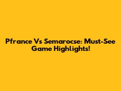 Pfrance Vs Semarocse: Must-See Game Highlights!