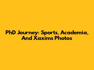 PhD Journey: Sports, Academia, And Xaxim's Photos