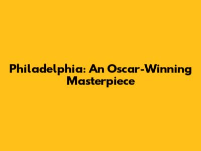 Philadelphia: An Oscar-Winning Masterpiece
