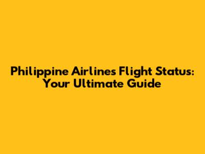 Philippine Airlines Flight Status: Your Ultimate Guide